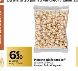 6.90  Le sachet Lokg: 12,60 €  Pistache grillée sans sel Le sachet de 500 g.  Au rayon Fruits et légumes 