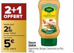 2+1  OFFERT  Vendu soul  2%  Lokg: 7,25 € Les 3 pour  5€  Lokg: 4,83 €  Sauce  ZAKIA  ZAKIA  Algérienne  350ml  Algérienne, Burger, Samourai ou Pita, 345 g. 