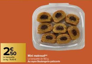 250  La barqueme Le kg: 15,63 €  Mini makroud  La barquette de 160 g  Au rayon Boulangerie patisserie 