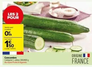 les 2 pour  vendul lac  099  l2 pour  50  lun 0,75 €  concombre  categorie 1, calibre 300-400 g au rayon fruits & légumes  origine france 