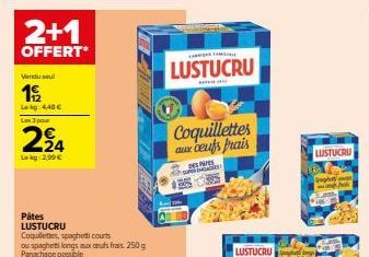 2+1  OFFERT*  Vanduse  19/12  Lekg: 4,40 €  Les 3 pour  224  Leg2,00 €  Pâtes LUSTUCRU  Coquillettes, spaghetti courts  ou spagheti longs aux cuts frais 250 g Panachage possible  LUSTUCRU  Coquillette