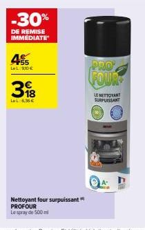 -30%  DE REMISE IMMÉDIATE  45  LeL:9,10 €  398  La L:6,36 €  Nettoyant four surpuissant PROFOUR  Le spray de 500 ml  PRO  FOUR  LE NETTOYANT SURPUISSANT  A-