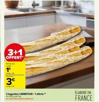 3+1  offert*  vendu se l'unibe  1€  lekg: 4c les 4 pour  3€  lekg: 3€  3 baguettes carrefour + 1 offerte 4x 250 g, soit 1kg  au rayon boulangerie patisserie  élaboré en france 