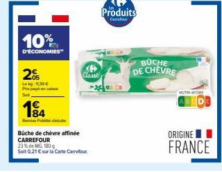 10%  D'ÉCONOMIES  2%  Lekg: 11,99€ Prix payé en case  184  Fidd  Büche de chèvre affinée  CARREFOUR  23% de MG, 180 g  Soit 0,21 € sur la Carte Carrefour.  Classes  Produits  Carrefour  BUCHE DE CHEVR