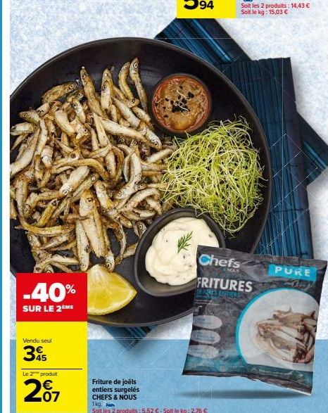 -40%  SUR LE 2 ME  Vendu seul  45  Le 2 produit  €  207  Friture de joëls entiers surgelés  CHEFS & NOUS 1kg  Soit les 2 produits: 5,52€-Solt le kg: 2,76 €  Chefs FRITURES  DEINES ENTR  PURE 