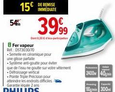 54%  3999  Dont 0,30 €co-participation  Fer vapeur  Ref.:DST3030/70  - Semelle en céramique pour  une glisse parfaite  -Système anti-goutte pour éviter  que de l'eau ne goutte sur votre vétement -Défr