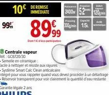 10€  99%  centrale vapeur ret: gc6720/30  .semelle en céramique:  facile à nettoyer et résiste aux rayures  immédiate  8999  dert1 rico-paripaban  • système smart calc clean anticalcaire  intégré pour