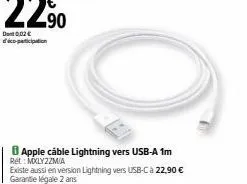 dont 0,02€ d'éco-participation  apple cable lightning vers usb-a 1m rét: mxlyzzmia  existe aussi en version lightning vers usb-c à 22,90 € garantie légale 2 ans 