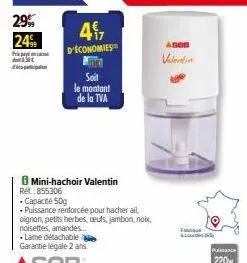 29%  24%  pr d  4%,  d'économies  b mini-hachoir valentin  re: 855306  . capacité 50g  • puissance renforcée pour hacher all,  oignon, petits herbes, ceufs, jambon, noix, noisettes, amandes... -lame d