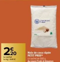 2.20  le sachet  lokg: 4,40 €  deco pe  noix de coco râpée petit prix  le sachet de 500 g.  au rayon fruits & légumes 