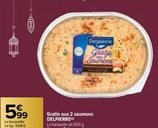 59⁹  La barquette  Lokg: 9,98 €  Delpierre  Gratin Saumons 