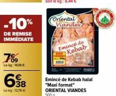 -10%  de remise immédiate  7%9  lekg: 14,18 €  638  lekg: 12.75 €  oriental viander  emincé de kebab 