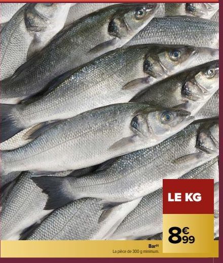 Bar  La pièce de 300 g minimum  LE KG  899 