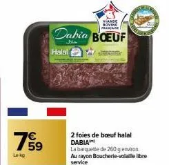 lekg  €  viande bovinc  francaise  dabia boeuf  sho  halal  2 foies de bœuf halal dabia  la barquette de 260 g environ. au rayon boucherie-volaille libre service 
