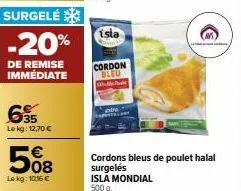 surgelé  -20%  de remise immédiate  635  le kg: 12,70 €  508  lokg: 10,16 €  isla  cordon bleu  cordons bleus de poulet halal surgelés isla mondial  500 g  ⓒ 