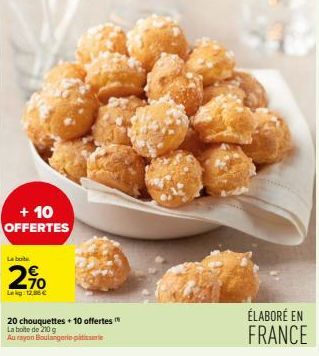 + 10 OFFERTES  Le boite  2%  Leg:12,86 €  20 chouquettes + 10 offertes  La boite de 210 g  Au rayon Boulangerie patisserie  ÉLABORÉ EN FRANCE 