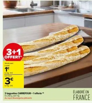 3+1  offert*  vendu se l'unibe  1€  lekg: 4c les 4 pour  3€  lekg: 3€  3 baguettes carrefour + 1 offerte 4x 250 g, soit 1kg  au rayon boulangerie patisserie  élaboré en france 