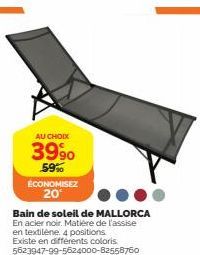 AU CHOIX  3990 59%  ÉCONOMISEZ 20°  Bain de soleil de MALLORCA En acier noir. Matière de l'assise en textilene. 4 positions.  Existe en différents coloris. 5623947-99-5624000-82558760 