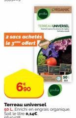 2 sacs achetés le 3**** offert  6⁹0  TERREAU UNIVERSEL  Terreau universel  50 L. Enrichi en engrais organique. Soit le litre 0,14€ 5649478  ORGANIC  grolia 