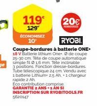 119  129 ÉCONOMISEZ 10*  20€  REMBOURSES  RYOBI  Coupe-bordures à batterie ONE. 18 V Batterie lithium One. de coupe 25-30 cm. Tête de coupe automatique  simple fil 16 mm. Tete inclinable  3 positions.