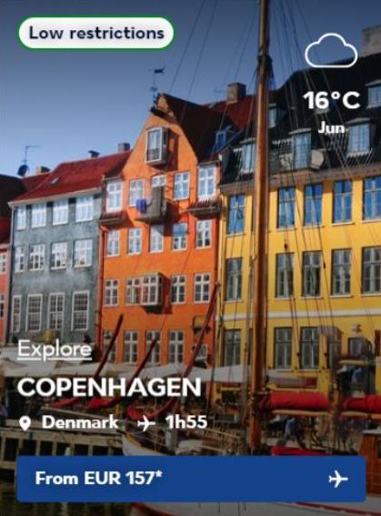 Low restrictions  Explore  COPENHAGEN  Denmark 1h55  From EUR 157*  16°C Jun 