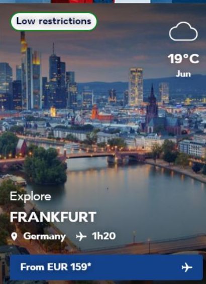 Low restrictions  Explore FRANKFURT  Germany 1h20  From EUR 159*  19°C Jun  + 