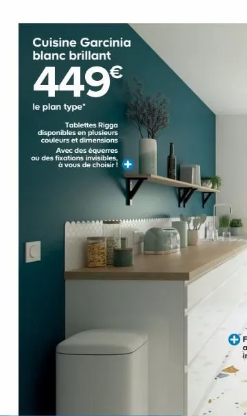 cuisine garcinia blanc brillant  449€  le plan type*  tablettes rigga disponibles en plusieurs couleurs et dimensions  avec des équerres ou des fixations invisibles,  à vous de choisir ! +  dig 