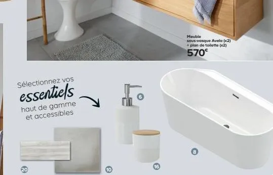 sélectionnez vos  essentiels  haut de gamme et accessibles  20  10  01  16  meuble  sous-vasque avela (x2) + plan de toilette (x2)  570€ 