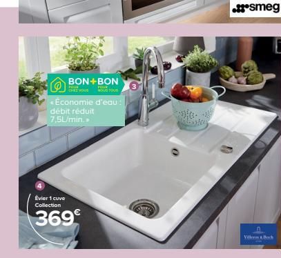 BON+BON  FOUR  FOUR  CHEZ VOUS MOUS OU  Économie d'eau! débit réduit 7.5L/min.  Évier 1 cuve Collection  369€  ..smeg  Villen & Boch 