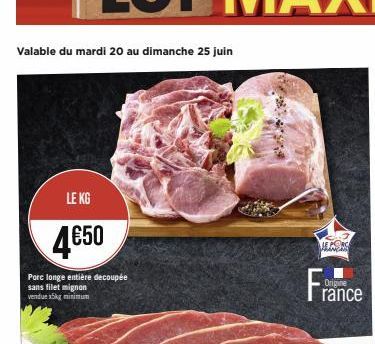 Valable du mardi 20 au dimanche 25 juin  LE KG  4€50  Porc longe entière decoupée sans filet mignon vendue x5kg minimum  JESS  