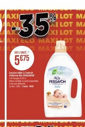 $35  axi eco maxhot ma  y  maxt ma  soit l'unité:"  5€75  lessive bébé à l'extrait d'abricot bio persavon x 44 lavages (2.20 l)  autres variétés au poids disponibles à des prix différents  le litre: 2