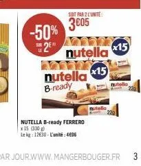 -50%  25  nutella b-ready  nutella b-ready ferrero le kg: 1230-l'unité:4€06  x 15 (330)  soit par 2 l'unité:  3005  nutella  x15  nutella,  x15  nutello  229  3 