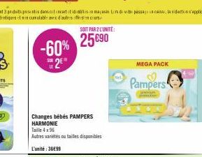 -60% 2E  Changes bébés PAMPERS HARMONIE  Taille 4x96  Autres variétés ou tailles disponibles  L'unité:36€99  SOIT PAR 2 L'UNITÉ:  25690  MEGA PACK  Pampers 