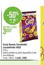 -50%  2  seit par 2 l'unite:  3807  curly donuts cacahuète caramélisée vico  p  the  curly donuts  270g  autres variétés ou poids d prix differents lekg: 15€15-l'unité: 409  maxes  is disponibles à de