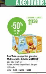 -50%  2⁹"  from  SONT PAR 2 L'UNITÉ:  11€99  Pom Potes compotes gourdes Multivariétés Inédits MATERNE 36x90 g (3,24 kg)  Autres varietes disponibles à des prix différents  Le kg: 494-L'unité: 15€99 