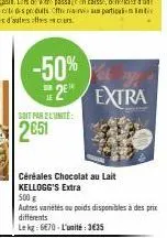 -50%  re  2 soit par 2 lunite:  2651  extra  céréales chocolat au lait kellogg's extra  500 g autres variétés au poids disponibles à des prix  différents le kg: 670-l'unité:3€35 