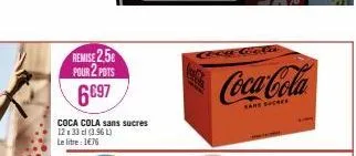 remise 2.5 pour 2 pots  6697  coca cola sans sucres 12 x 33 cl (3.96 l) le litre: 1€76  coca-cola  sans sucres 