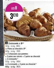 LES 8  3€10  de  B Croissants x 80 360g-Lekg 861  cu Pains au chocolatx  440g-La kg 7605  au 2 chaussons aux pommes  +2 pains aux raisins + 2 pains au chocolat +2 croissants 550g-Lekg 564  au 4 croiss