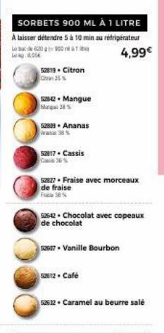 SORBETS 900 ML À 1 LITRE  À laisser détendre 5 à 10 min au réfrigérateur  6900  4,99€  8056  52819- Citron Chan 25%  52842-Mangue Marque 38%  52809. Ananas Anasa%  52817. Cassis  52827 Fraise avec mor