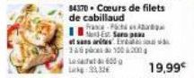 84370 Cœurs de filets de cabillaud  France-c  19,99€ 