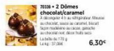 70336.2 Domes chocolat/caramel  àdio 41 aussi a auch, cara bact tapon nan  achacerno decor  L70  Lokg: 3700  6,30€ 