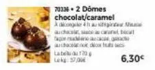 70336.2 domes chocolat/caramel  àdio 41 aussi a auch, cara bact tapon nan  achacerno decor  l70  lokg: 3700  6,30€ 