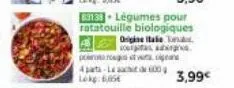 83133- légumes pour ratatouille biologiques origine ale tox. coutas aber  por roups etwas  4 pata-le sach 600 lokg: 6,05€  3,99€ 