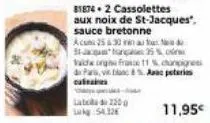 lato 220 54.32  81874 2 cassolettes  aux noix de st-jacques", sauce bretonne  acum 2530 au hudu  on 35%  vaiche orgin france 11 % changes de paris, vin blanc 8%. aac peteris culinaires  11,95€ 