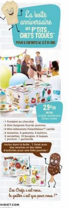 la boite anniversaire  des p'tits. chefs toques pour 8 enfants de 5 a 10 ans  29€99  la tych aniversare  -1 fondant au chocolat  - mini beignets fourrés pomme  -8 mini batonnets parenthèses vanille  -