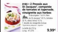 31983 2 pressés aux st-jacques', compotée de tomates et tapenade. vinaigrette aux herbes a dicange 748 nex  de st-jacques 40%  10%  te dragutan  pandanga panguoka- j  late  210  lekg: 47.57€  9,99€ 