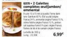 82570-2 galettes  complètes œuf/jambon/ emmental  a 12 à 15 nina apard lunw gantamto%brauplecp  a  24%, 15%  sog0% atspinurtuni 1% fas  6,99€ 