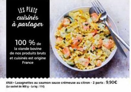 LES PLATS cuisinés à partager  100 % de la viande bovine de nos produits bruts et cuisinés est origine France  87520- Lasagnettes au saumon sauce crémeuse au citron - 2 parts: 9,90€  (Le sachet de 900