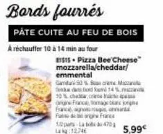 bords fourrés  pate cuite au feu de bois  a réchauffer 10 à 14 min au four  dans ord kud 14 %.  ma  5,99€ 