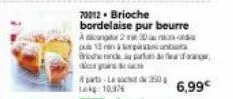 70012. brioche  bordelaise pur beurre  ad 2 e 30 pus 13 à pi broderande partn ir grains  6,99€ 